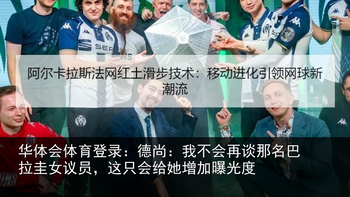 华体会体育登录：德尚：我不会再谈那名巴拉圭女议员，这只会给她增加曝光度
